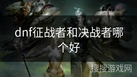 dnf征战者和决战者哪个好