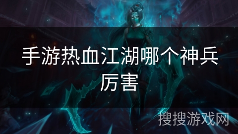 手游热血江湖哪个神兵厉害 手游热血江湖哪个神兵厉害