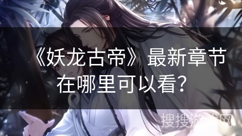 《妖龙古帝》最新章节在哪里可以看？