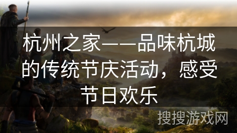 杭州之家——品味杭城的传统节庆活动，感受节日欢乐