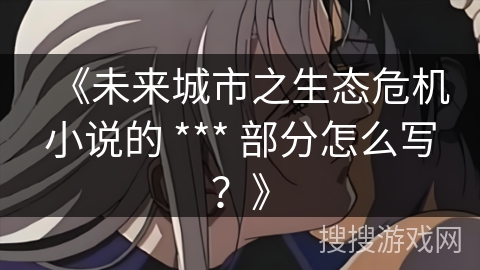 《未来城市之生态危机小说的 *** 部分怎么写？》