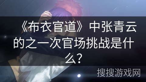 《布衣官道》中张青云的之一次官场挑战是什么? 《布衣官道》中张青云的之一次官场挑战是什么?