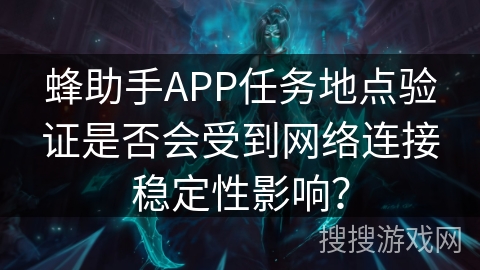蜂助手APP任务地点验证是否会受到网络连接稳定性影响? 蜂助手APP任务地点验证是否会受到网络连接稳定性影响?