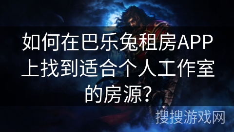 如何在巴乐兔租房APP上找到适合个人工作室的房源？