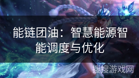 能链团油:智慧能源智能调度与优化 能链团油:智慧能源智能调度与优化