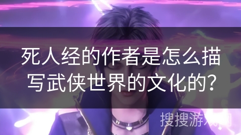 死人经的作者是怎么描写武侠世界的文化的？
