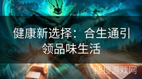健康新选择：合生通引领品味生活