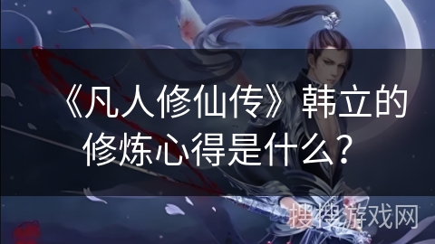 《凡人修仙传》韩立的修炼心得是什么？