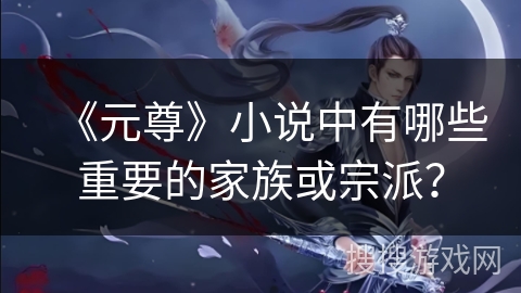 《元尊》小说中有哪些重要的家族或宗派？