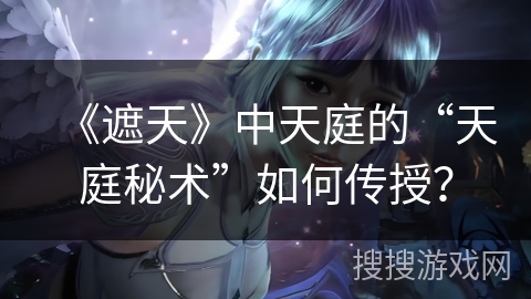 《遮天》中天庭的“天庭秘术”如何传授？