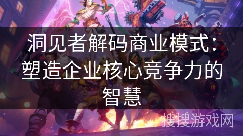 洞见者解码商业模式：塑造企业核心竞争力的智慧