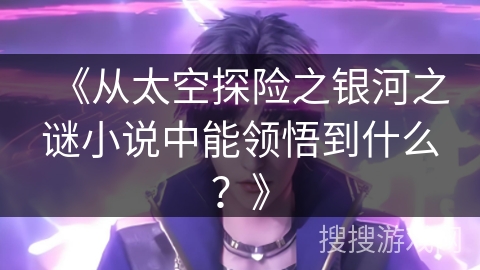 《从太空探险之银河之谜小说中能领悟到什么？》