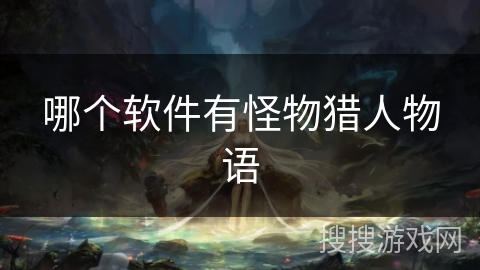 哪个软件有怪物猎人物语