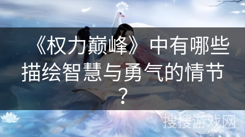 《权力巅峰》中有哪些描绘智慧与勇气的情节? 《权力巅峰》中有哪些描绘智慧与勇气的情节?
