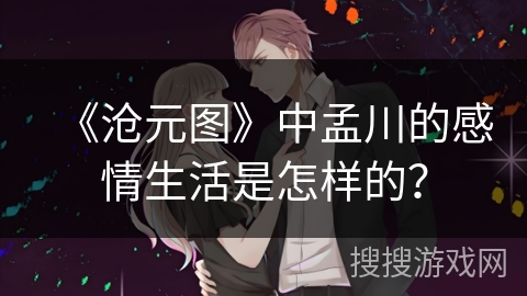 《沧元图》中孟川的感情生活是怎样的？