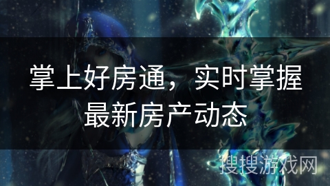 掌上好房通，实时掌握最新房产动态