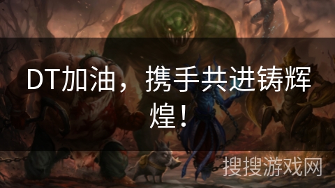 DT加油，携手共进铸辉煌！