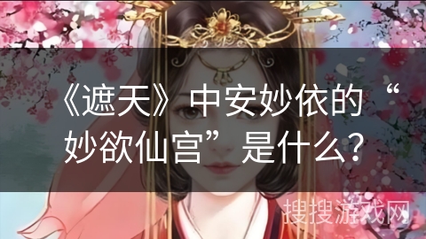 《遮天》中安妙依的“妙欲仙宫”是什么？