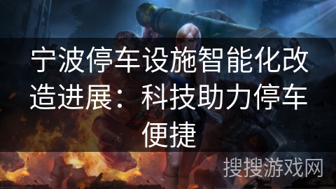 宁波停车设施智能化改造进展：科技助力停车便捷