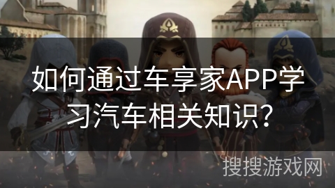 如何通过车享家APP学习汽车相关知识？