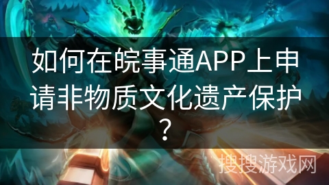 如何在皖事通APP上申请非物质文化遗产保护？