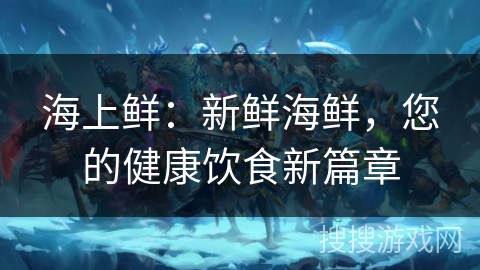 海上鲜：新鲜海鲜，您的健康饮食新篇章