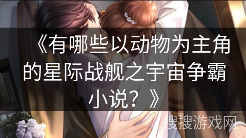 《有哪些以动物为主角的星际战舰之宇宙争霸小说？》