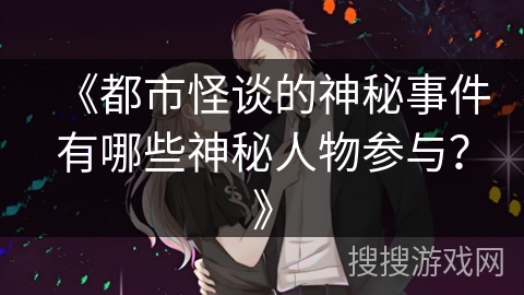 《都市怪谈的神秘事件有哪些神秘人物参与？》