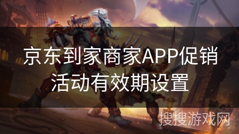京东到家商家APP促销活动有效期设置
