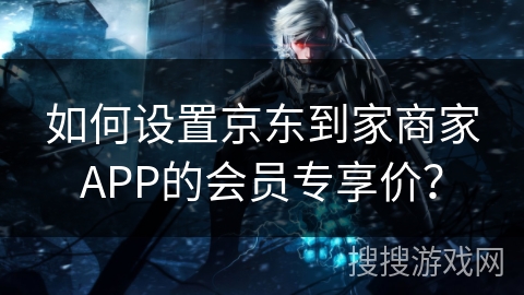 如何设置京东到家商家APP的会员专享价？