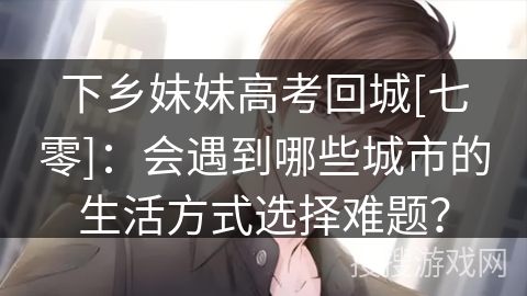 下乡妹妹高考回城[七零]：会遇到哪些城市的生活方式选择难题？
