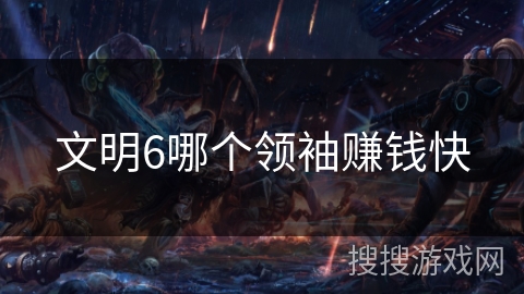 文明6哪个领袖赚钱快