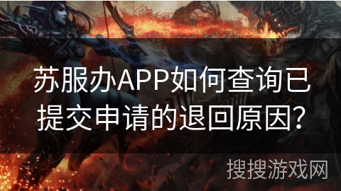 苏服办APP如何查询已提交申请的退回原因? 苏服办APP如何查询已提交申请的退回原因?