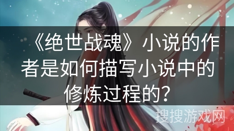 《绝世战魂》小说的作者是如何描写小说中的修炼过程的？