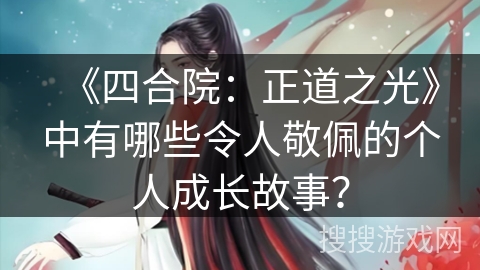 《四合院：正道之光》中有哪些令人敬佩的个人成长故事？