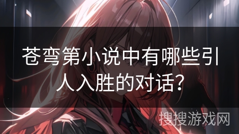苍弯第小说中有哪些引人入胜的对话？