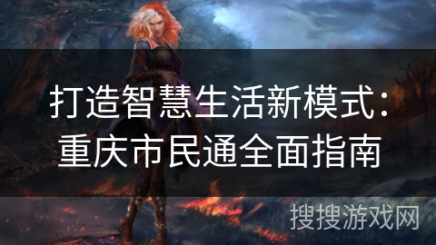 打造智慧生活新模式：重庆市民通全面指南