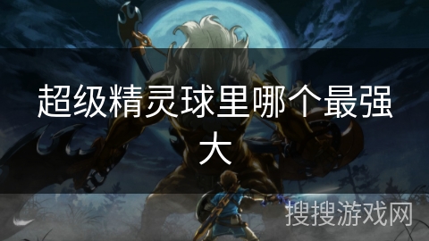 超级精灵球里哪个最强大