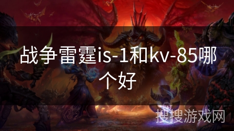 战争雷霆is-1和kv-85哪个好