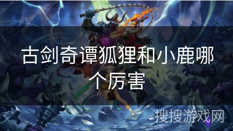 古剑奇谭狐狸和小鹿哪个厉害