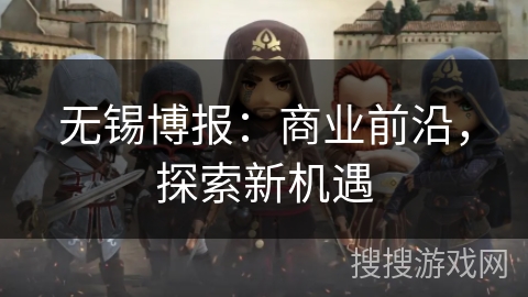 无锡博报：商业前沿，探索新机遇