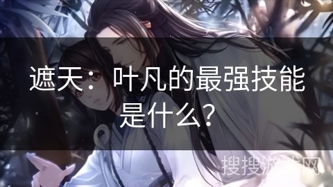 遮天：叶凡的最强技能是什么？