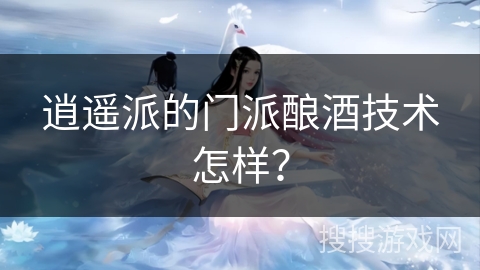 逍遥派的门派酿酒技术怎样？