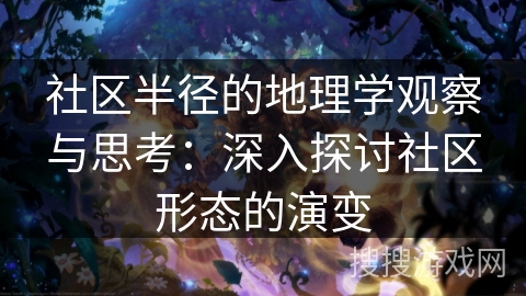 社区半径的地理学观察与思考：深入探讨社区形态的演变