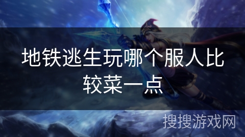 地铁逃生玩哪个服人比较菜一点