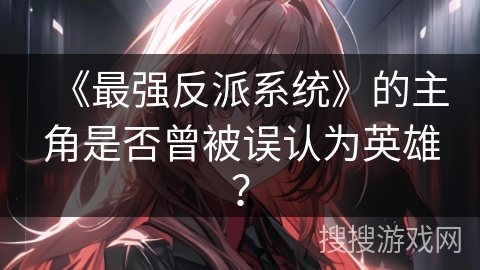 《最强反派系统》的主角是否曾被误认为英雄？