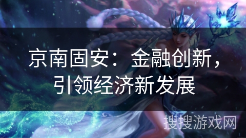 京南固安：金融创新，引领经济新发展