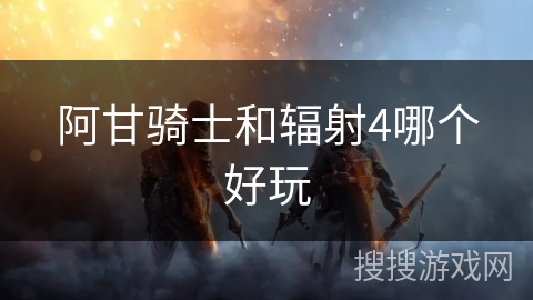 阿甘骑士和辐射4哪个好玩