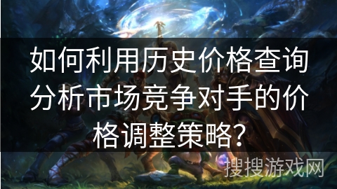 如何利用历史价格查询分析市场竞争对手的价格调整策略？