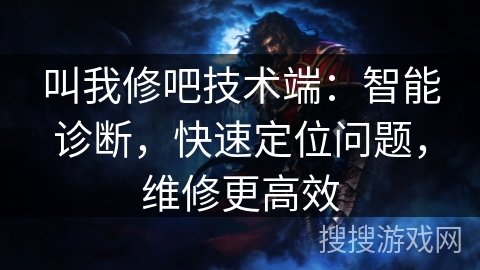 叫我修吧技术端：智能诊断，快速定位问题，维修更高效